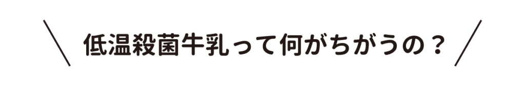 低温殺菌牛乳って何がちがうの？