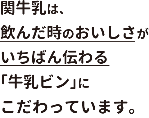 関牛乳は、飲んだ時のおいしさがいちばん伝わる「牛乳ビン」にこだわっています。